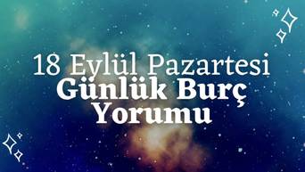 Günlük Burç Yorumları: 18 Eylül 2023